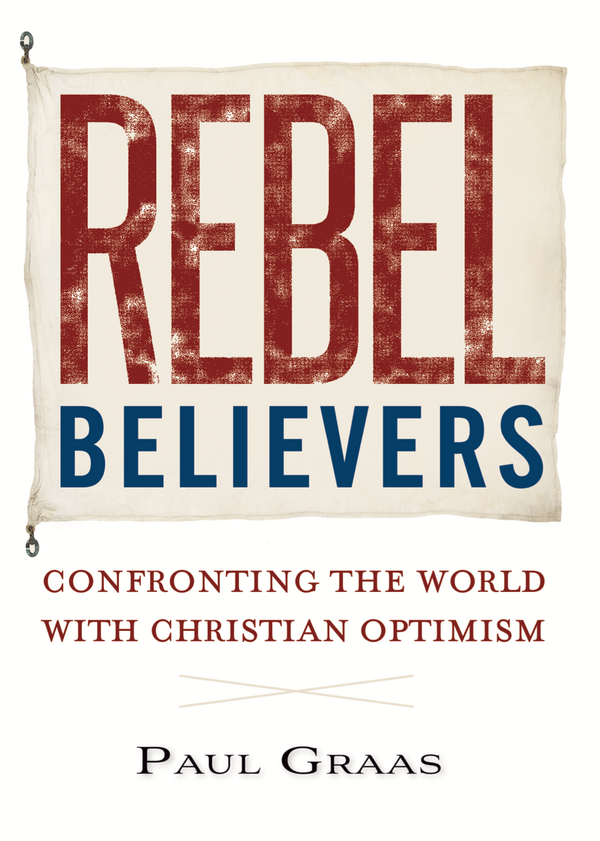Rebel Believers: Confronting the World with Christian Optimism