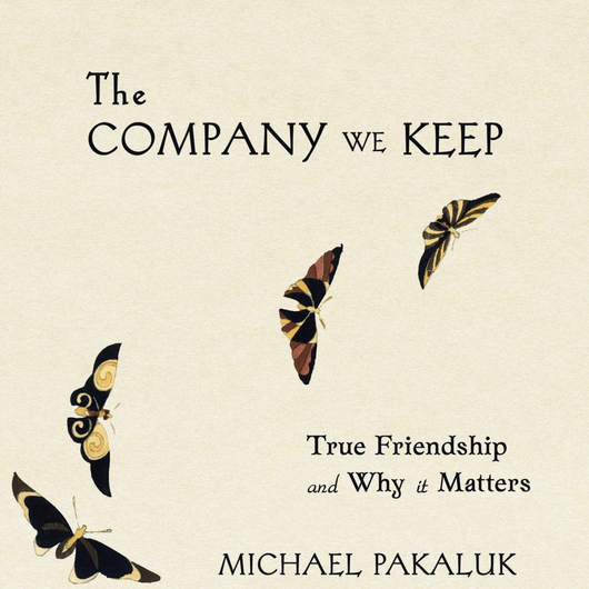 The Company We Keep: True Friendship and Why it Matters – Scepter ...