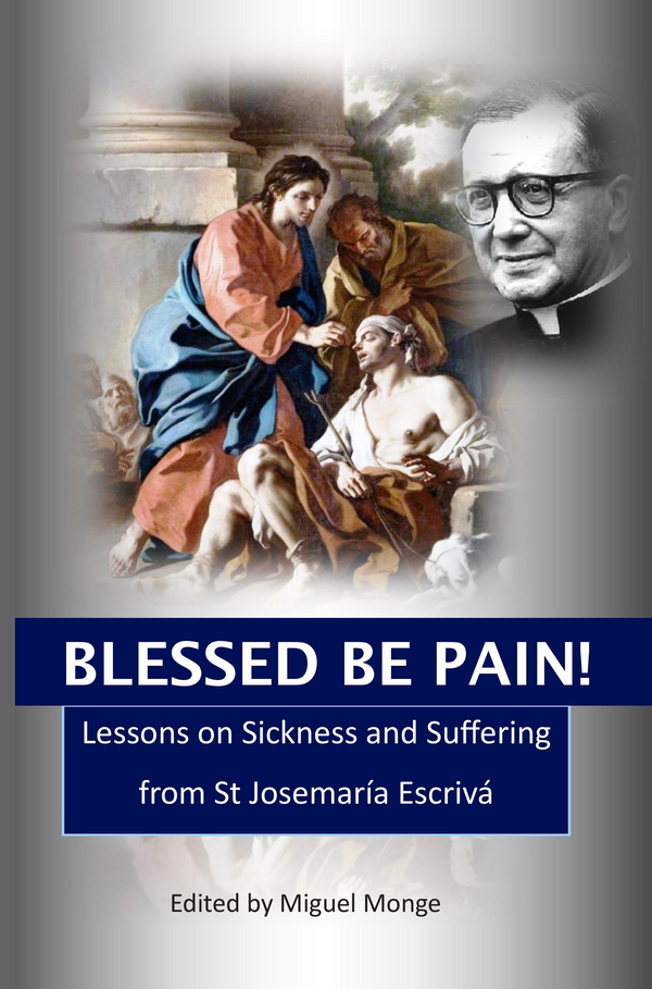 Blessed Be Pain: Lessons on Sickness and Suffering from St Josemaría Escrivá