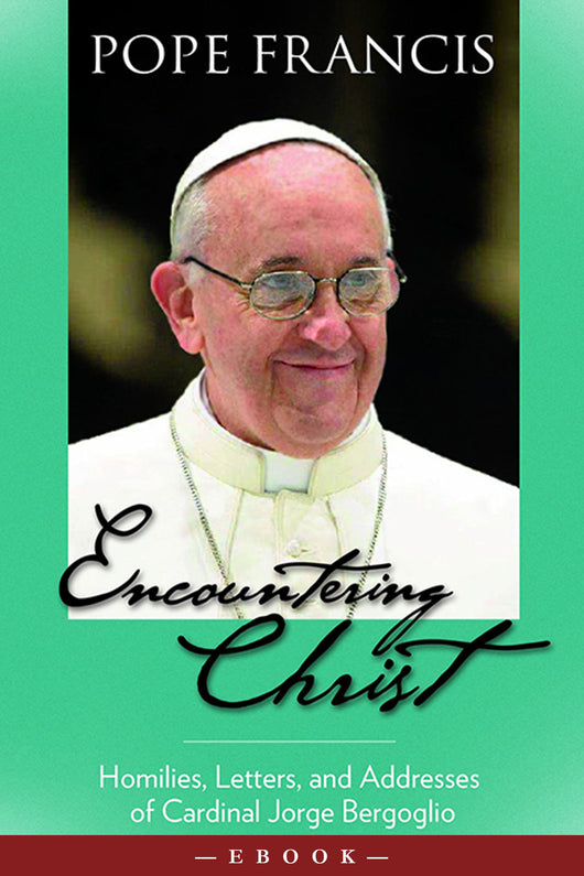 Encountering Christ: Homilies, Letters, and Addresses of Cardinal Jorge Bergoglio - Scepter Publishers