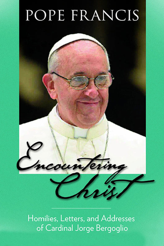 Encountering Christ: Homilies, Letters, and Addresses of Cardinal Jorge Bergoglio - Scepter Publishers